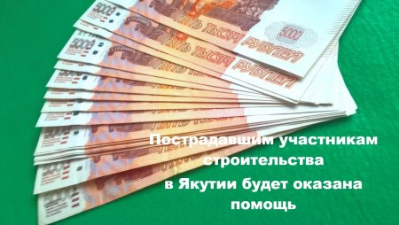 Пострадавшим участникам строительства  в Якутии будет оказана помощь